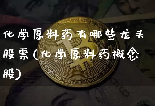 化学原料药有哪些龙头股票(化学原料药概念股)_https://www.jyywjc.com_股票板块_第1张