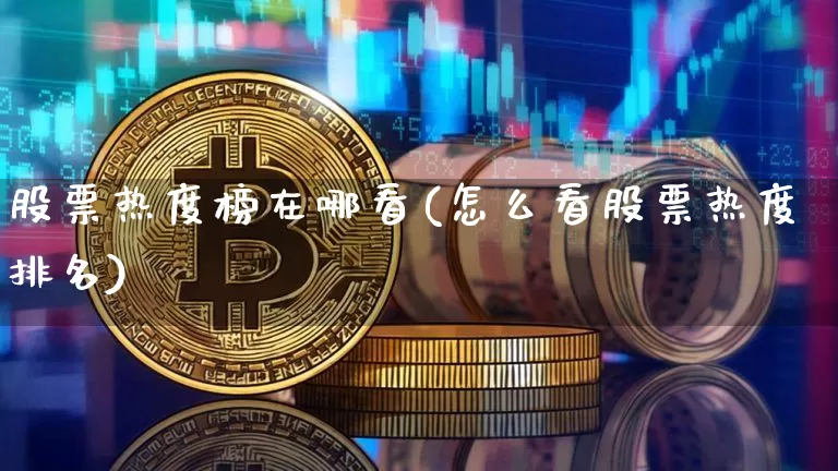 股票热度榜在哪看(怎么看股票热度排名)_https://www.jyywjc.com_股票_第1张
