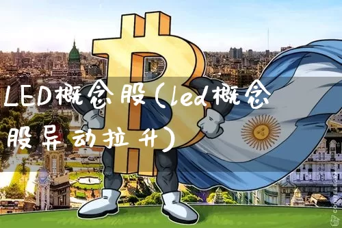 LED概念股(led概念股异动拉升)_https://www.jyywjc.com_股票价格_第1张