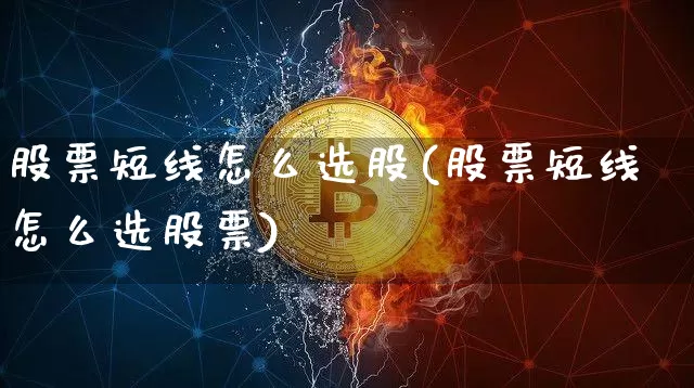 股票短线怎么选股(股票短线怎么选股票)_https://www.jyywjc.com_股票价格_第1张
