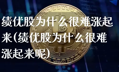 绩优股为什么很难涨起来(绩优股为什么很难涨起来呢)_https://www.jyywjc.com_股票板块_第1张