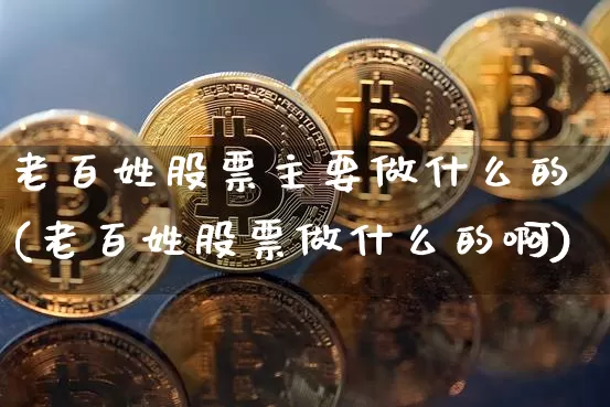 老百姓股票主要做什么的(老百姓股票做什么的啊)_https://www.jyywjc.com_股票价格_第1张