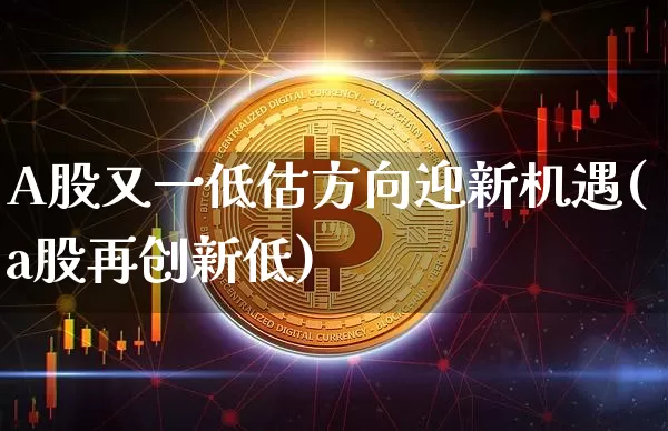 A股又一低估方向迎新机遇(a股再创新低)_https://www.jyywjc.com_创业板_第1张