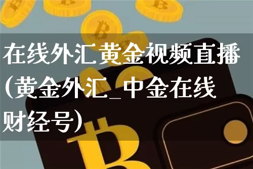 在线外汇黄金视频直播(黄金外汇_中金在线财经号)_https://www.jyywjc.com_深交所_第1张