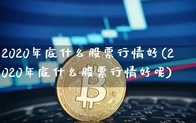2020年底什么股票行情好(2020年底什么股票行情好呢)_https://www.jyywjc.com_股票行情_第1张