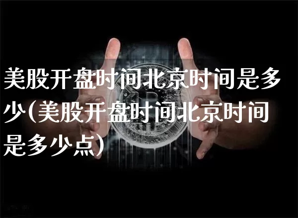 美股开盘时间北京时间是多少(美股开盘时间北京时间是多少点)_https://www.jyywjc.com_股票趋势_第1张