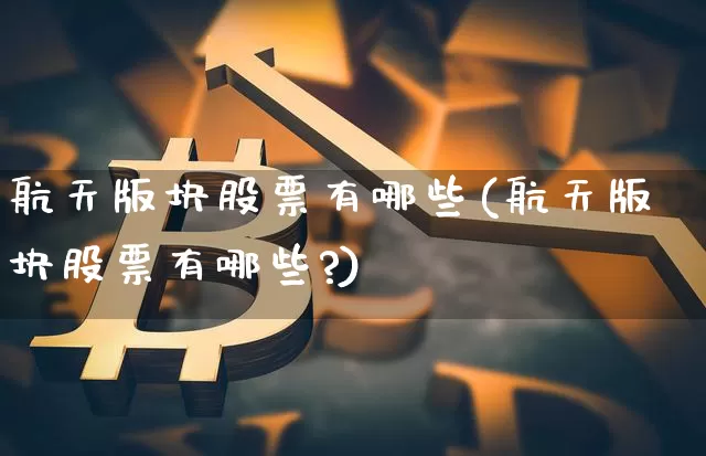 航天版块股票有哪些(航天版块股票有哪些?)_https://www.jyywjc.com_股票_第1张
