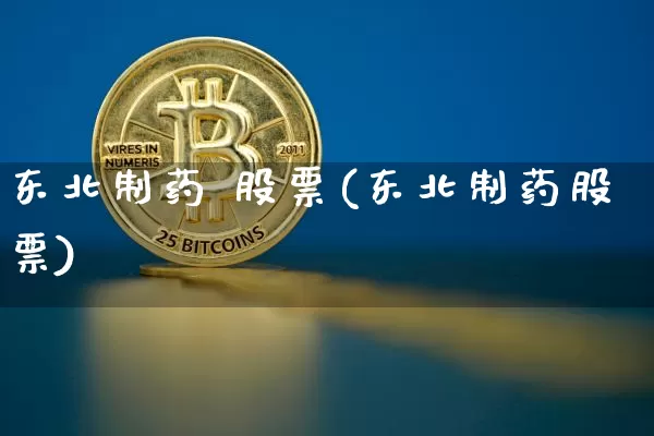 东北制药 股票(东北制药股票)_https://www.jyywjc.com_股票板块_第1张