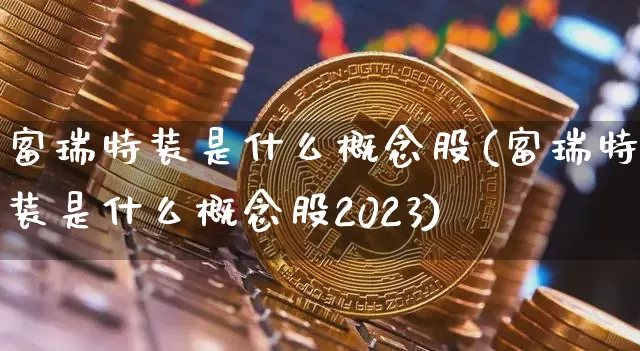 富瑞特装是什么概念股(富瑞特装是什么概念股2023)_https://www.jyywjc.com_股票板块_第1张