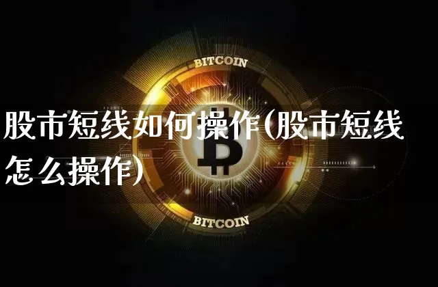 股市短线如何操作(股市短线怎么操作)_https://www.jyywjc.com_股票_第1张