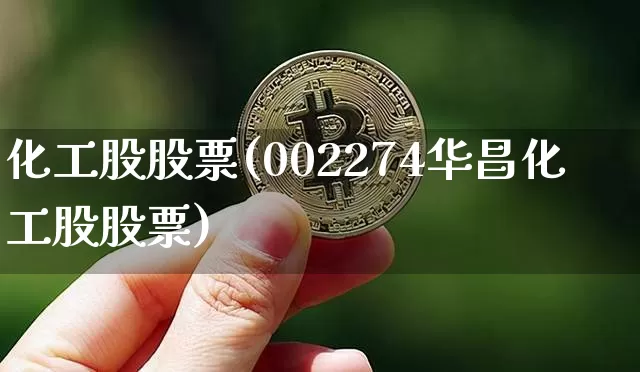 化工股股票(002274华昌化工股股票)_https://www.jyywjc.com_股票板块_第1张