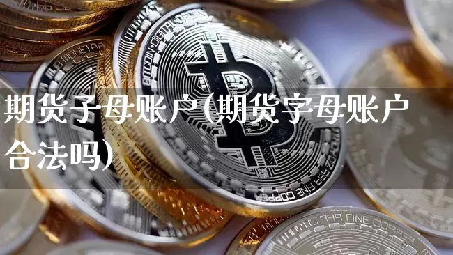 期货子母账户(期货字母账户合法吗)_https://www.jyywjc.com_上交所_第1张