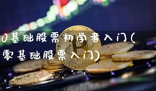 0基础股票初学者入门(零基础股票入门)_https://www.jyywjc.com_股票板块_第1张