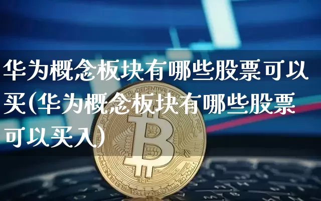 华为概念板块有哪些股票可以买(华为概念板块有哪些股票可以买入)_https://www.jyywjc.com_创业板_第1张