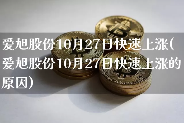 爱旭股份10月27日快速上涨(爱旭股份10月27日快速上涨的原因)_https://www.jyywjc.com_股票行情_第1张