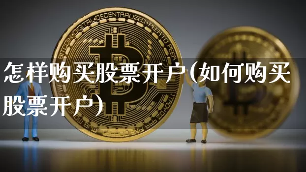 怎样购买股票开户(如何购买股票开户)_https://www.jyywjc.com_股票行情_第1张