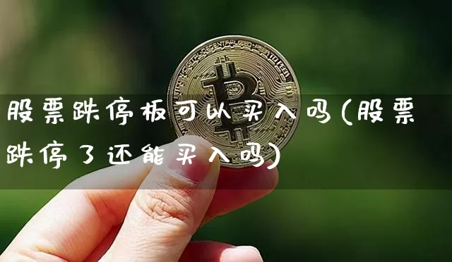 股票跌停板可以买入吗(股票跌停了还能买入吗)_https://www.jyywjc.com_股票板块_第1张