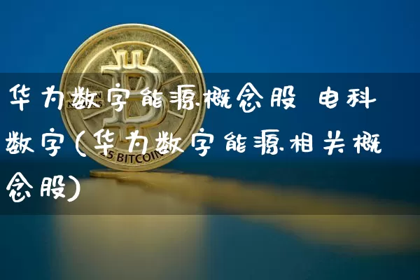 华为数字能源概念股 电科数字(华为数字能源相关概念股)_https://www.jyywjc.com_北交所_第1张