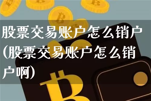 股票交易账户怎么销户(股票交易账户怎么销户啊)_https://www.jyywjc.com_上交所_第1张