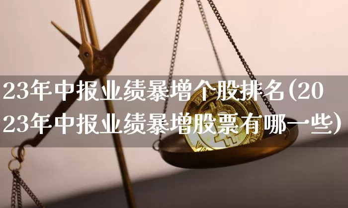 23年中报业绩暴增个股排名(2023年中报业绩暴增股票有哪一些)_https://www.jyywjc.com_股票板块_第1张