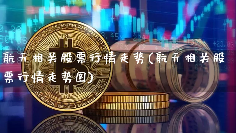 航天相关股票行情走势(航天相关股票行情走势图)_https://www.jyywjc.com_股票_第1张
