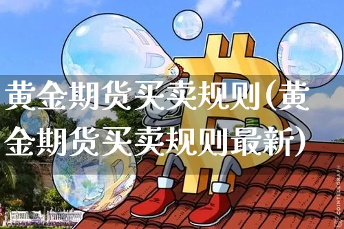 黄金期货买卖规则(黄金期货买卖规则最新)_https://www.jyywjc.com_股票价格_第1张