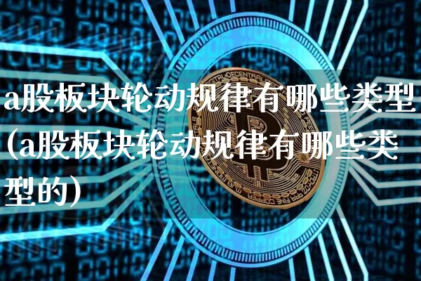 a股板块轮动规律有哪些类型(a股板块轮动规律有哪些类型的)_https://www.jyywjc.com_创业板_第1张