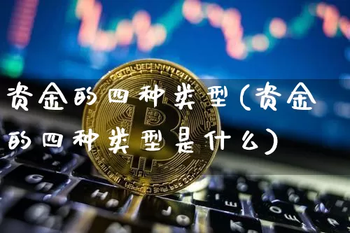 资金的四种类型(资金的四种类型是什么)_https://www.jyywjc.com_股票行情_第1张