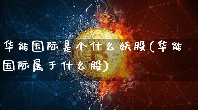 华能国际是个什么妖股(华能国际属于什么股)_https://www.jyywjc.com_股票价格_第1张