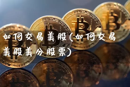 如何交易美股(如何交易美股美分股票)_https://www.jyywjc.com_股票趋势_第1张