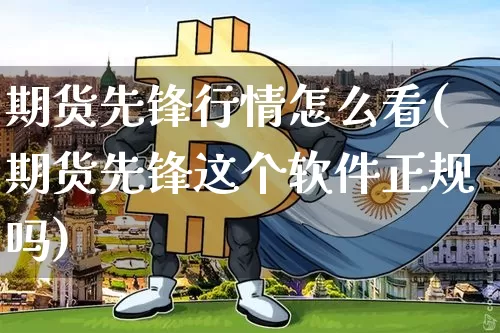 期货先锋行情怎么看(期货先锋这个软件正规吗)_https://www.jyywjc.com_股票_第1张