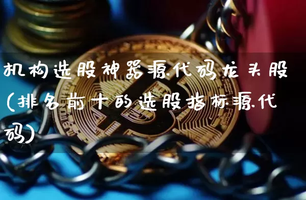 机构选股神器源代码龙头股(排名前十的选股指标源代码)_https://www.jyywjc.com_股票价格_第1张