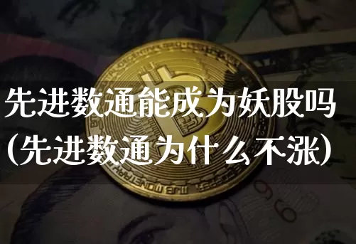 先进数通能成为妖股吗(先进数通为什么不涨)_https://www.jyywjc.com_创业板_第1张