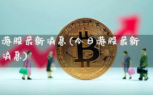 港股最新消息(今日港股最新消息)_https://www.jyywjc.com_上交所_第1张
