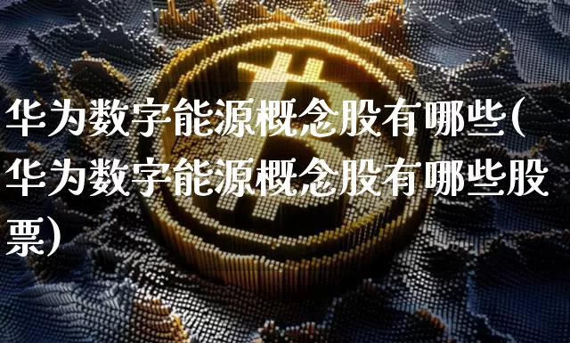 华为数字能源概念股有哪些(华为数字能源概念股有哪些股票)_https://www.jyywjc.com_北交所_第1张