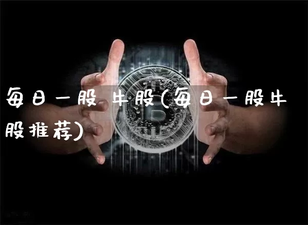 每日一股 牛股(每日一股牛股推荐)_https://www.jyywjc.com_股票行情_第1张