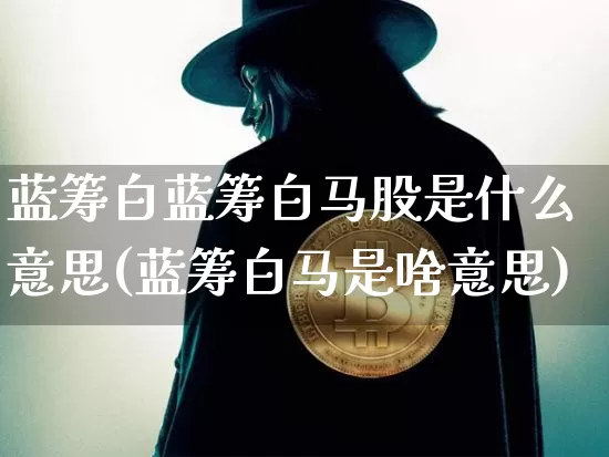 蓝筹白蓝筹白马股是什么意思(蓝筹白马是啥意思)_https://www.jyywjc.com_股票行情_第1张