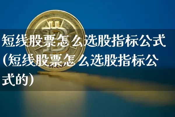 短线股票怎么选股指标公式(短线股票怎么选股指标公式的)_https://www.jyywjc.com_股票行情_第1张