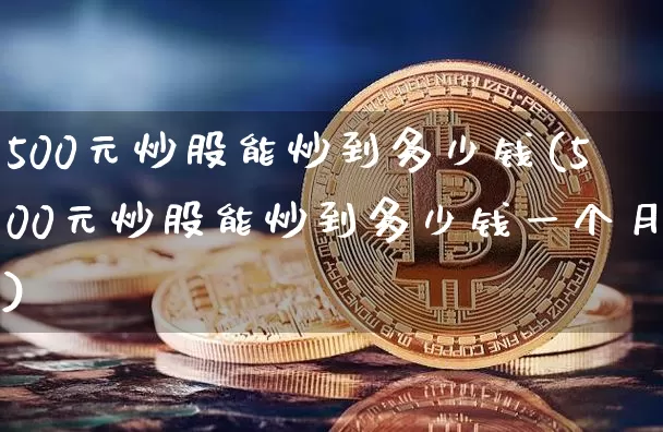 500元炒股能炒到多少钱(500元炒股能炒到多少钱一个月)_https://www.jyywjc.com_股票价格_第1张