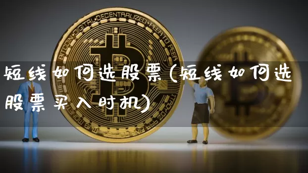 短线如何选股票(短线如何选股票买入时机)_https://www.jyywjc.com_股票_第1张