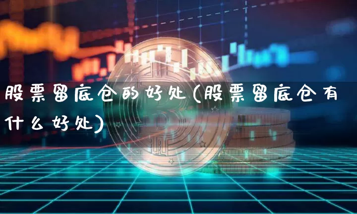 股票留底仓的好处(股票留底仓有什么好处)_https://www.jyywjc.com_上交所_第1张