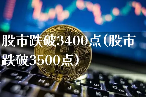 股市跌破3400点(股市跌破3500点)_https://www.jyywjc.com_上交所_第1张