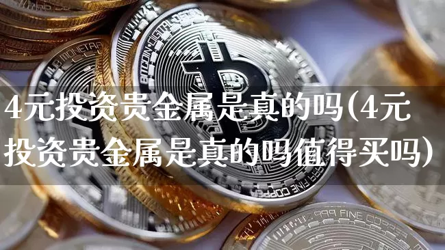 4元投资贵金属是真的吗(4元投资贵金属是真的吗值得买吗)_https://www.jyywjc.com_股票趋势_第1张