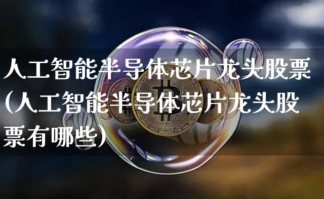 人工智能半导体芯片龙头股票(人工智能半导体芯片龙头股票有哪些)_https://www.jyywjc.com_股票_第1张