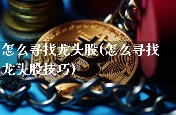 怎么寻找龙头股(怎么寻找龙头股技巧)_https://www.jyywjc.com_股票趋势_第1张