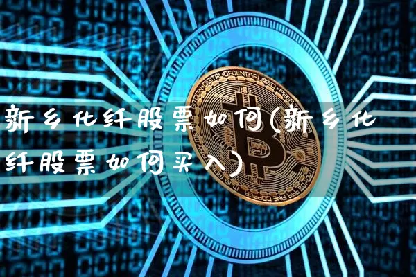 新乡化纤股票如何(新乡化纤股票如何买入)_https://www.jyywjc.com_股票_第1张