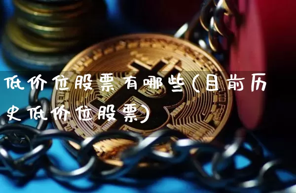 低价位股票有哪些(目前历史低价位股票)_https://www.jyywjc.com_股票趋势_第1张
