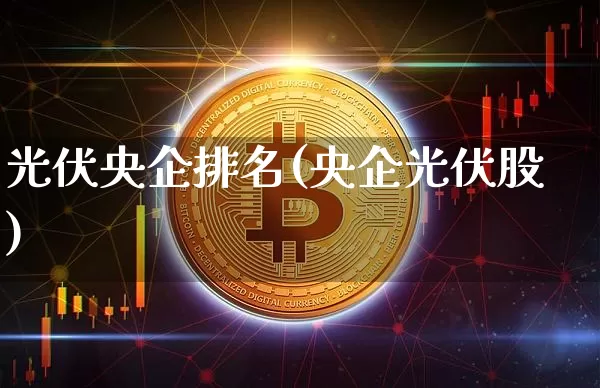 光伏央企排名(央企光伏股)_https://www.jyywjc.com_股票行情_第1张