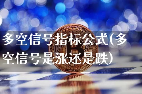 多空信号指标公式(多空信号是涨还是跌)_https://www.jyywjc.com_股票_第1张