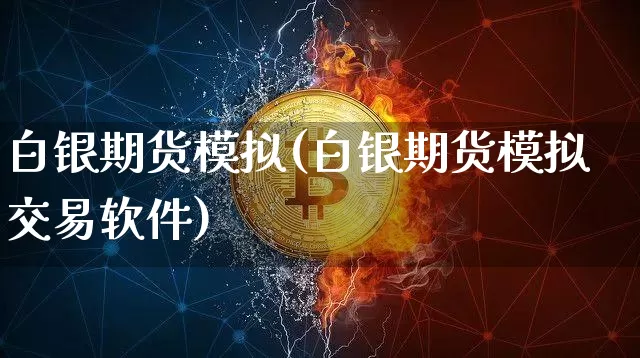 白银期货模拟(白银期货模拟交易软件)_https://www.jyywjc.com_上交所_第1张